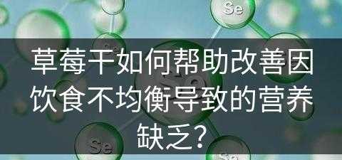 草莓干如何帮助改善因饮食不均衡导致的营养缺乏？